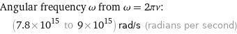 Angular frequency ω from ω = 2πν:  | (7.8×10^15 to 9×10^15) rad/s (radians per second)
