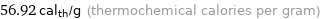 56.92 cal_th/g (thermochemical calories per gram)