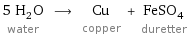 5 H_2O water ⟶ Cu copper + FeSO_4 duretter