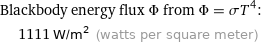 Blackbody energy flux Φ from Φ = σT^4:  | 1111 W/m^2 (watts per square meter)