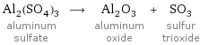 Al_2(SO_4)_3 aluminum sulfate ⟶ Al_2O_3 aluminum oxide + SO_3 sulfur trioxide