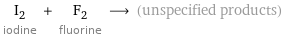 I_2 iodine + F_2 fluorine ⟶ (unspecified products)