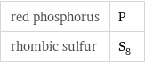 red phosphorus | P rhombic sulfur | S_8