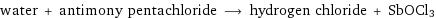 water + antimony pentachloride ⟶ hydrogen chloride + SbOCl3