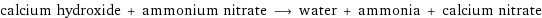 calcium hydroxide + ammonium nitrate ⟶ water + ammonia + calcium nitrate