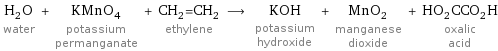 H_2O water + KMnO_4 potassium permanganate + CH_2=CH_2 ethylene ⟶ KOH potassium hydroxide + MnO_2 manganese dioxide + HO_2CCO_2H oxalic acid