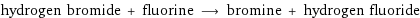 hydrogen bromide + fluorine ⟶ bromine + hydrogen fluoride