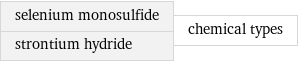 selenium monosulfide strontium hydride | chemical types