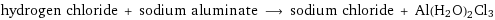 hydrogen chloride + sodium aluminate ⟶ sodium chloride + Al(H2O)2Cl3