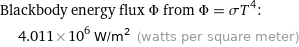 Blackbody energy flux Φ from Φ = σT^4:  | 4.011×10^6 W/m^2 (watts per square meter)