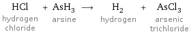 HCl hydrogen chloride + AsH_3 arsine ⟶ H_2 hydrogen + AsCl_3 arsenic trichloride