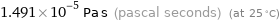 1.491×10^-5 Pa s (pascal seconds) (at 25 °C)