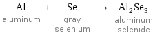 Al aluminum + Se gray selenium ⟶ Al_2Se_3 aluminum selenide