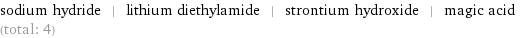 sodium hydride | lithium diethylamide | strontium hydroxide | magic acid (total: 4)