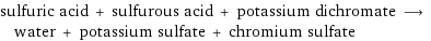 sulfuric acid + sulfurous acid + potassium dichromate ⟶ water + potassium sulfate + chromium sulfate