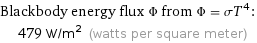 Blackbody energy flux Φ from Φ = σT^4:  | 479 W/m^2 (watts per square meter)