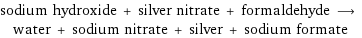 sodium hydroxide + silver nitrate + formaldehyde ⟶ water + sodium nitrate + silver + sodium formate