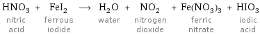 HNO_3 nitric acid + FeI_2 ferrous iodide ⟶ H_2O water + NO_2 nitrogen dioxide + Fe(NO_3)_3 ferric nitrate + HIO_3 iodic acid