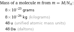 Mass of a molecule m from m = M/N_A:  | 8×10^-23 grams  | 8×10^-26 kg (kilograms)  | 48 u (unified atomic mass units)  | 48 Da (daltons)