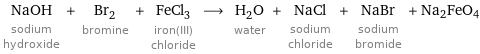 NaOH sodium hydroxide + Br_2 bromine + FeCl_3 iron(III) chloride ⟶ H_2O water + NaCl sodium chloride + NaBr sodium bromide + Na2FeO4