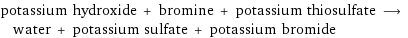 potassium hydroxide + bromine + potassium thiosulfate ⟶ water + potassium sulfate + potassium bromide