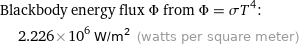 Blackbody energy flux Φ from Φ = σT^4:  | 2.226×10^6 W/m^2 (watts per square meter)