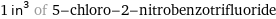 1 in^3 of 5-chloro-2-nitrobenzotrifluoride