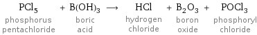 PCl_5 phosphorus pentachloride + B(OH)_3 boric acid ⟶ HCl hydrogen chloride + B_2O_3 boron oxide + POCl_3 phosphoryl chloride