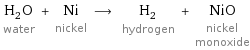 H_2O water + Ni nickel ⟶ H_2 hydrogen + NiO nickel monoxide