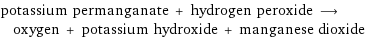 potassium permanganate + hydrogen peroxide ⟶ oxygen + potassium hydroxide + manganese dioxide