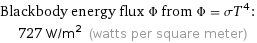 Blackbody energy flux Φ from Φ = σT^4:  | 727 W/m^2 (watts per square meter)