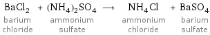 BaCl_2 barium chloride + (NH_4)_2SO_4 ammonium sulfate ⟶ NH_4Cl ammonium chloride + BaSO_4 barium sulfate