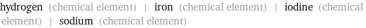 hydrogen (chemical element) | iron (chemical element) | iodine (chemical element) | sodium (chemical element)