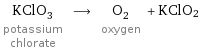 KClO_3 potassium chlorate ⟶ O_2 oxygen + KClO2