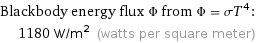 Blackbody energy flux Φ from Φ = σT^4:  | 1180 W/m^2 (watts per square meter)