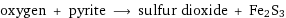 oxygen + pyrite ⟶ sulfur dioxide + Fe2S3