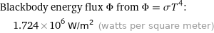 Blackbody energy flux Φ from Φ = σT^4:  | 1.724×10^6 W/m^2 (watts per square meter)