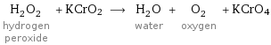 H_2O_2 hydrogen peroxide + KCrO2 ⟶ H_2O water + O_2 oxygen + KCrO4