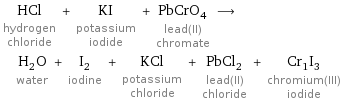 HCl hydrogen chloride + KI potassium iodide + PbCrO_4 lead(II) chromate ⟶ H_2O water + I_2 iodine + KCl potassium chloride + PbCl_2 lead(II) chloride + Cr_1I_3 chromium(III) iodide