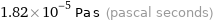 1.82×10^-5 Pa s (pascal seconds)