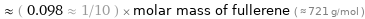  ≈ ( 0.098 ≈ 1/10 ) × molar mass of fullerene ( ≈ 721 g/mol )