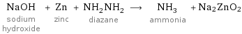 NaOH sodium hydroxide + Zn zinc + NH_2NH_2 diazane ⟶ NH_3 ammonia + Na2ZnO2
