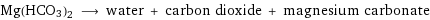 Mg(HCO3)2 ⟶ water + carbon dioxide + magnesium carbonate