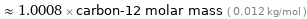  ≈ 1.0008 × carbon-12 molar mass ( 0.012 kg/mol )