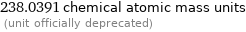 238.0391 chemical atomic mass units  (unit officially deprecated)