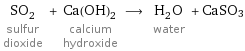 SO_2 sulfur dioxide + Ca(OH)_2 calcium hydroxide ⟶ H_2O water + CaSO3