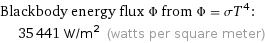 Blackbody energy flux Φ from Φ = σT^4:  | 35441 W/m^2 (watts per square meter)