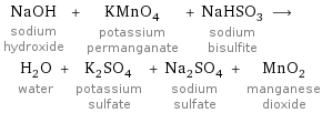 NaOH sodium hydroxide + KMnO_4 potassium permanganate + NaHSO_3 sodium bisulfite ⟶ H_2O water + K_2SO_4 potassium sulfate + Na_2SO_4 sodium sulfate + MnO_2 manganese dioxide