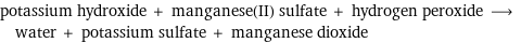 potassium hydroxide + manganese(II) sulfate + hydrogen peroxide ⟶ water + potassium sulfate + manganese dioxide