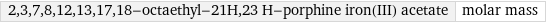 2, 3, 7, 8, 12, 13, 17, 18-octaethyl-21H, 23 H-porphine iron(III) acetate | molar mass